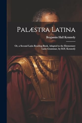 Kennedy - Pal?stra Latina: Or, a Second Latin Reading-Book, Adapted to