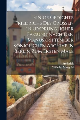 Frederick - Einige Gedichte Friedrichs Des Grossen in Urspr?nglicher F