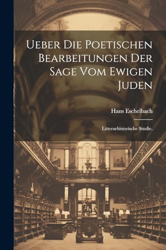 Eschelbac - Ueber die poetischen Bearbeitungen der Sage vom ewigen Jud