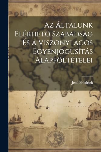 Friedric - Az ?ltalunk El?rhet? Szabads?g ?s a Viszonylagos Egyenjogus