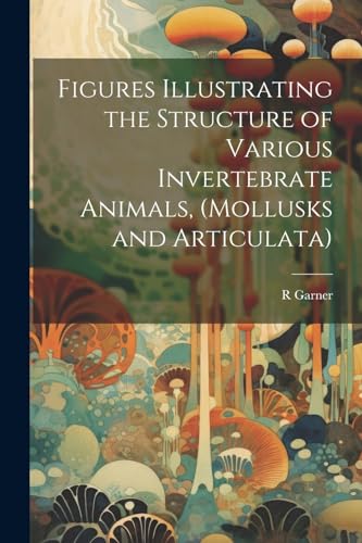 Garner - Figues Illustating the Stuctue of Vaious Invetebate Animals,