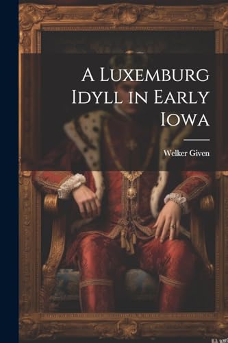Given - A Luxemburg Idyll in Early Iowa - New paperback or softback