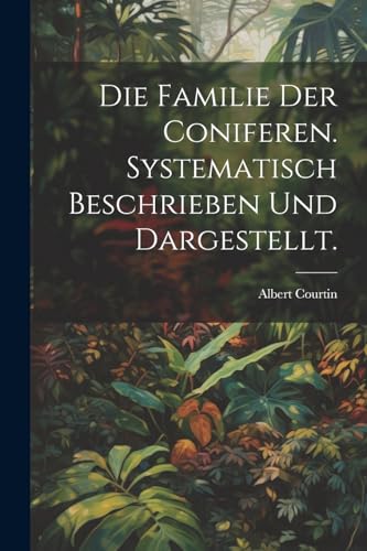 Courtin - Die Familie der Coniferen. Systematisch beschrieben und darg