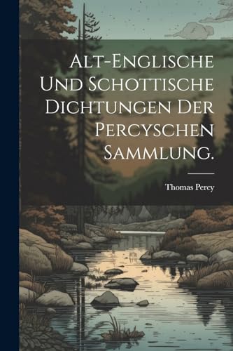 Percy - Alt-englische und schottische Dichtungen der schen Sammlung. -