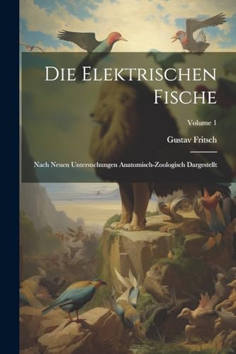 Fritsc - Die elektrischen Fische: Nach neuen Untersuchungen anatomisch