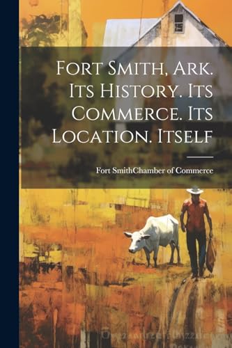 Fort Smith (Ark.). C - Fort Smith, Ark. Its History. Its Commerce. Its