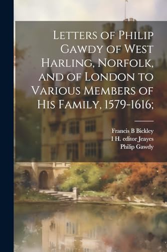 Gawdy - Letters of of West Harling, Norfolk, and of London to Variou