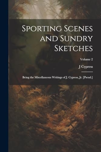 Cypress - Sporting Scenes and Sundry Sketches: Being the Miscellaneous
