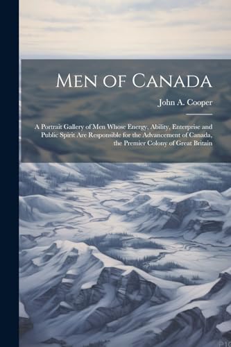 Cooper - Men of Canada: A Portrait Gallery of men Whose Energy, Abilit