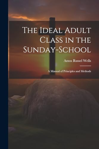 Wells - Ideal Adult Class in the Sunday-School: A Manual of Principles