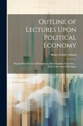 Adams - Outline of Lectures Upon Political Economy: Prepared for the U