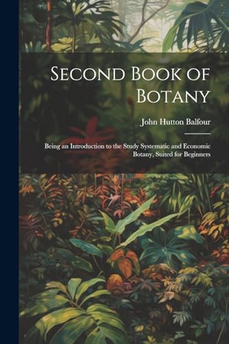 Balfour - Second Book of Botany: Being an Introduction to the Study Sy