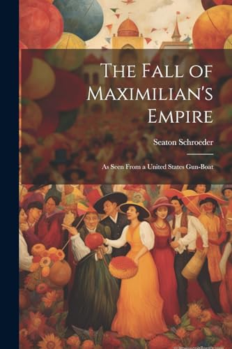 Schroeder - Fall of Maximilian's Empire: As Seen From a United States
