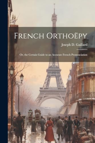 Gaillard - French Ortho?py; Or, the Certain Guide to an Accurate Frenc