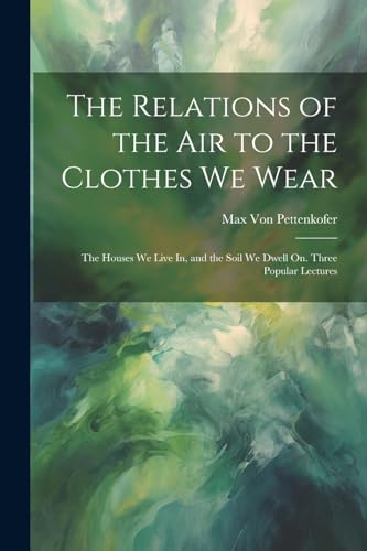 Von Pettenkofer - Relations of the Air to the Clothes We Wear: The Hou