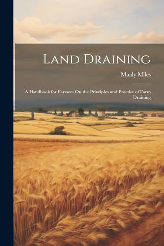 Miles - Land Draining: A Handbook for Farmers On the Principles and Pr