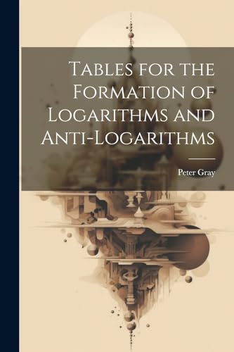 Gray - Tables for the Formation of Logarithms and Anti-Logarithms - Ne