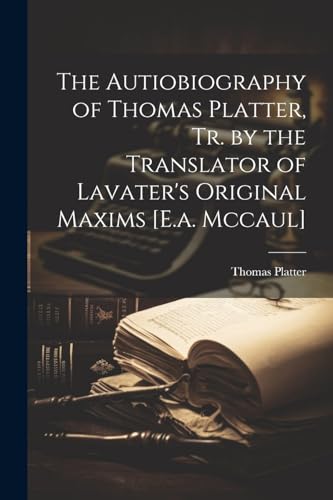 Platter - Autiobiography of , Tr. by the Translator of Lavater's Orig