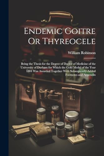 Robinson - Endemic Goitre Or Thyreocele: Being the Thesis for the Degr