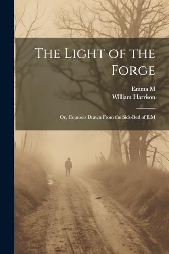 Harrison - Light of the Forge: Or, Counsels Drawn Fro the Sick-Bed of