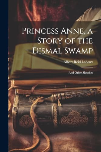 Ledoux - Princess Anne, a Story of the Dismal Swamp: And Other Sketche