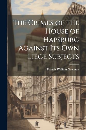 Newman - Crimes of the House of Hapsburg Against Its Own Liege Subject