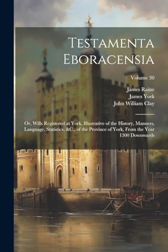 Clay - Testamenta Eboracensia: Or, Wills Registered at , Illustrative