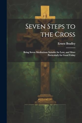 Bradley - Seven Steps to the Cross: Being Seven Meditations Suitable f