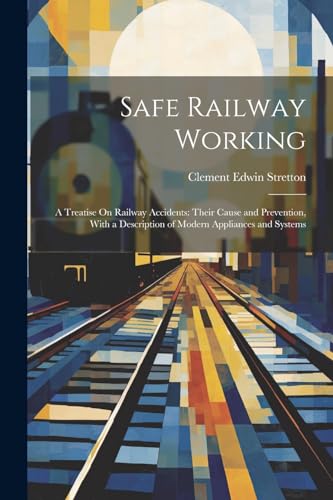 Stretton - Safe Railway Working: A Treatise On Railway Accidents: Thei