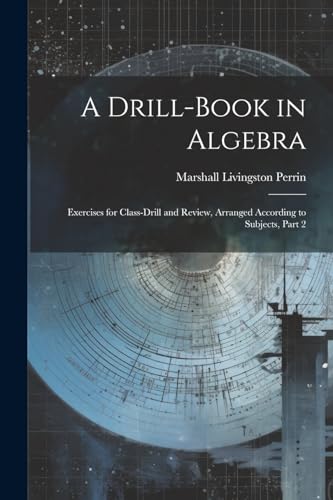 Perrin - A Drill-Book in Algebra: Exercises for Class-Drill and Review