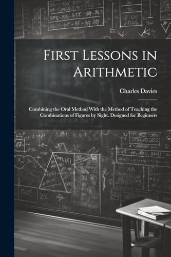 Davies - First Lessons in Arithmetic: Combining the Oral Method With t