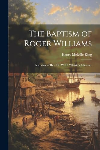 King - Baptism of Roger Williams: A Review of Rev. Dr. W. H. Whitsitt'