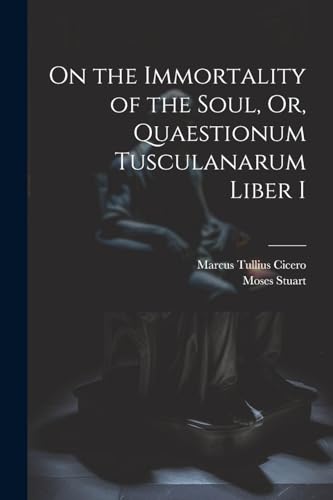 Cicero - On the Immortality of the Soul, Or, Quaestionum Tusculanarum