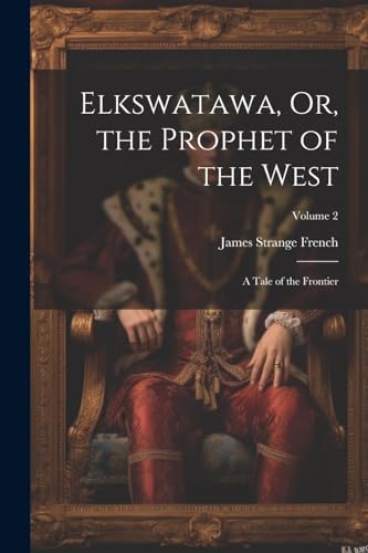 Frenc - Elkswatawa, Or, the Prophet of the West: A Tale of the Frontie