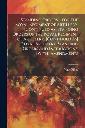 War Offic - Standing Orders ... for the Royal Regiment of Artillery. [