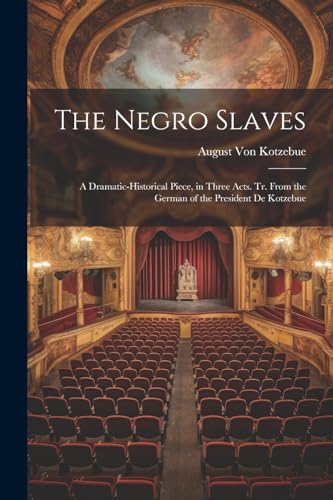 Von Kotzebu - Negro Slaves: A Dramatic-Historical Piece, in Three Acts