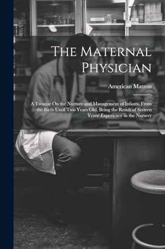 Matron - Maternal Physician: A Treatise On the Nurture and Management