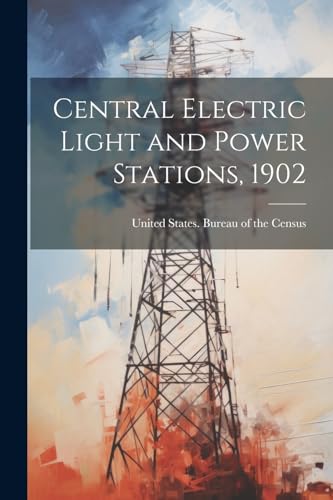 United States. Burea - Central Electric Light and Power Stations, 1902