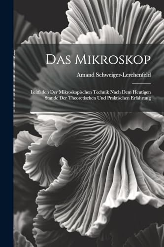 Schweiger-Lerchenfel - Das Mikroskop: Leitfaden Der Mikroskopischen Te