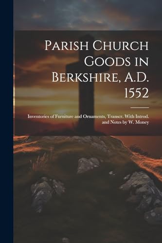Anonymous - Parish Church Goods in Berkshire, A.D. 1552: Inventories o