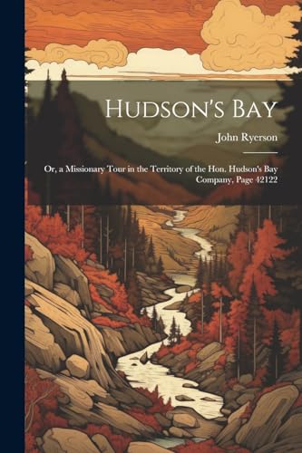 Ryerson - Hudson's Bay: Or, a Missionary Tour in the Territory of the
