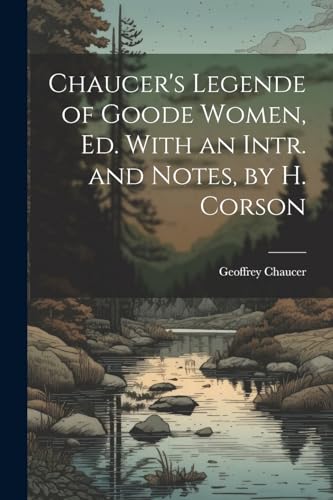 Chaucer - 's Legende of Goode Women, Ed. With an Intr. and Notes, by H