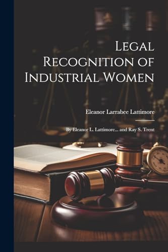 Lattimore - Legal Recognition of Industrial Women: By Eleanor L. ... a