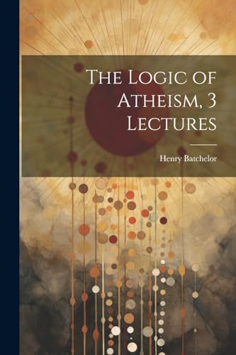Batchelor - Logic of Atheism, 3 Lectures - New paperback or softback
