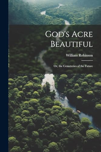 Robinson - God's Acre Beautiful: Or, the Cemeteries of the Future - Ne
