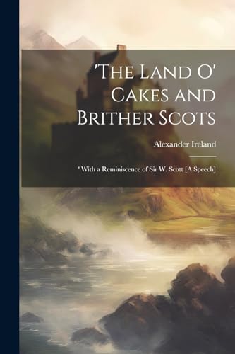 Alexander Ireland - 'The Land O' Cakes and Brither Scots: ' With a Rem