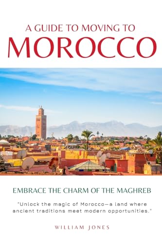 Jones - A Guide to Moving to Morocco: Embrace the Charm of the Maghreb