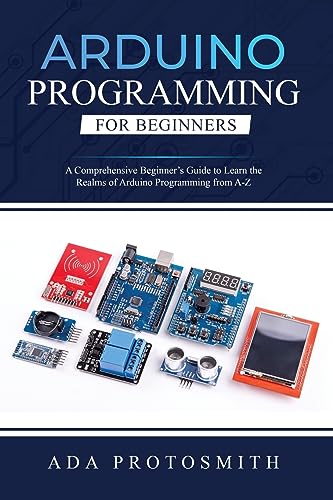 Protosmit - ARDUINO PROGRAMMING FOR BEGINNERS A Comprehensive Beginne