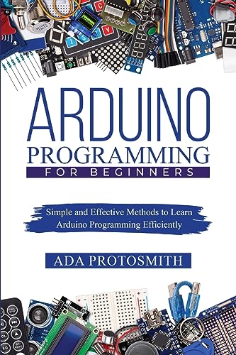 Protosmit - ARDUINO PROGRAMMING FOR BEGINNERS : Simple and Effective M
