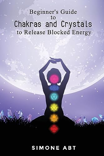 Abt - Beginner's Guide to Chakras and Crystals to Release Blocked Ener